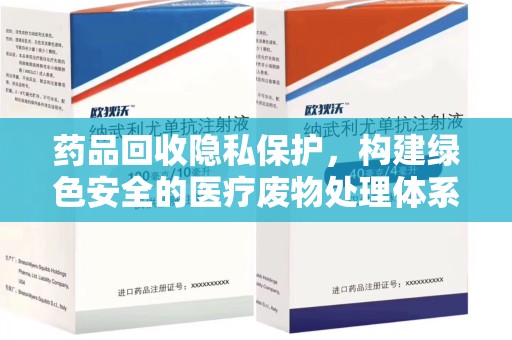 咸阳药品回收隐私保护，构建绿色安全的医疗废物处理体系
