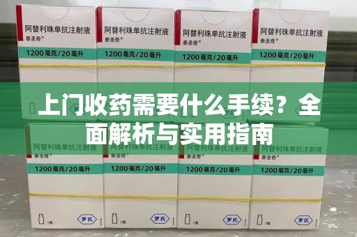 咸阳上门收药需要什么手续？全面解析与实用指南
