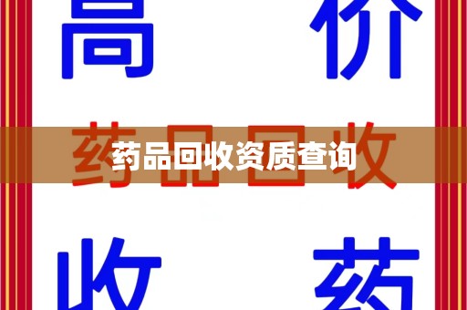 咸阳药品回收资质查询