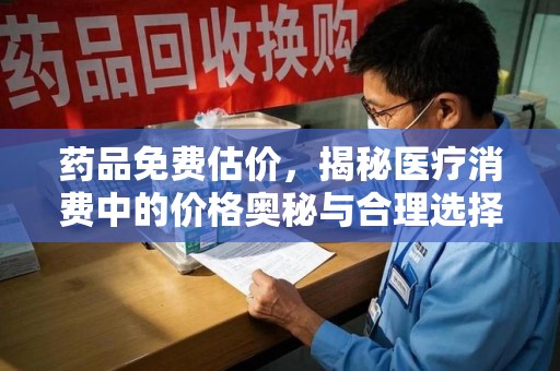 咸阳药品免费估价，揭秘医疗消费中的价格奥秘与合理选择