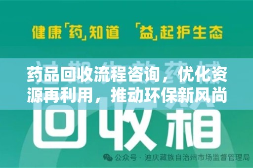 咸阳药品回收流程咨询，优化资源再利用，推动环保新风尚