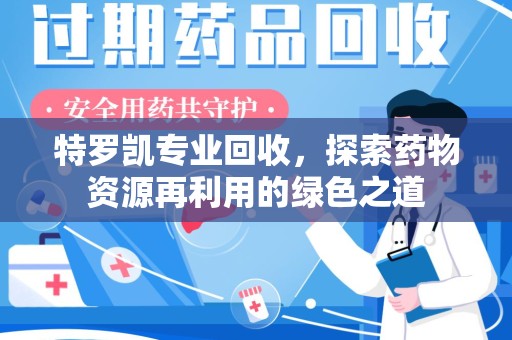 咸阳特罗凯专业回收，探索药物资源再利用的绿色之道
