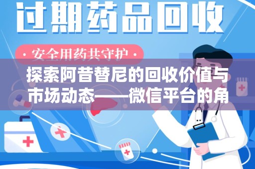 咸阳探索阿昔替尼的回收价值与市场动态——微信平台的角色与机遇