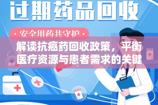 咸阳解读抗癌药回收政策，平衡医疗资源与患者需求的关键一步