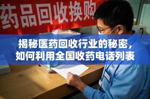咸阳揭秘医药回收行业的秘密，如何利用全国收药电话列表提升效率