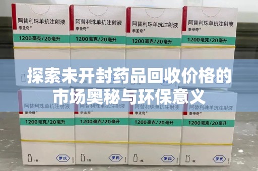 咸阳探索未开封药品回收价格的市场奥秘与环保意义