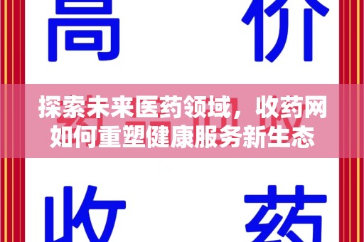 咸阳探索未来医药领域，收药网如何重塑健康服务新生态