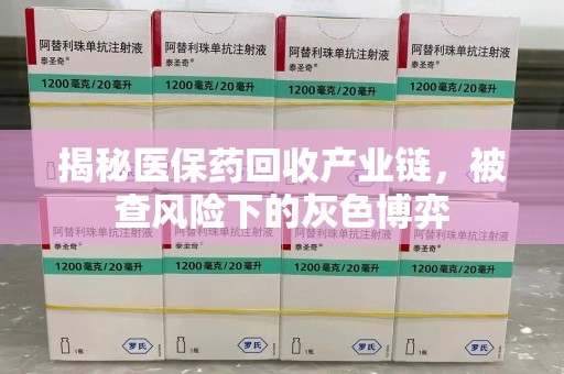 咸阳揭秘医保药回收产业链，被查风险下的灰色博弈