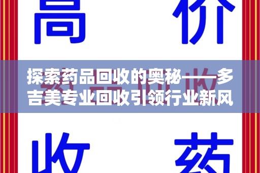咸阳探索药品回收的奥秘——多吉美专业回收引领行业新风向