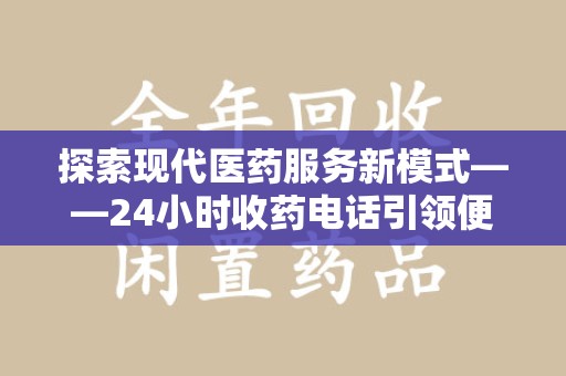 咸阳探索现代医药服务新模式——24小时收药电话引领便捷与安全