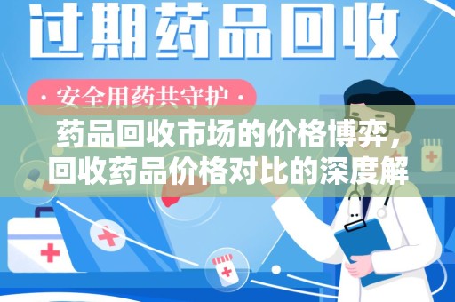 咸阳药品回收市场的价格博弈，回收药品价格对比的深度解析