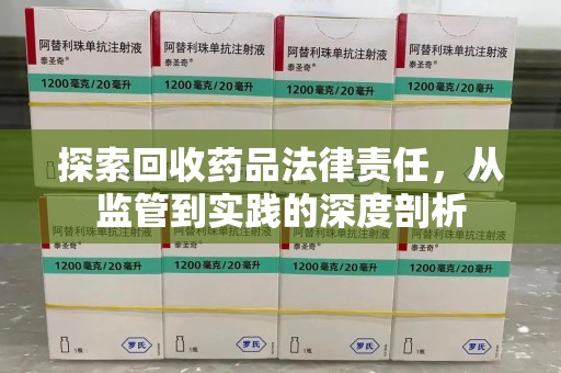 咸阳探索回收药品法律责任，从监管到实践的深度剖析