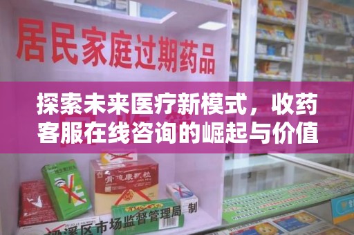 咸阳探索未来医疗新模式，收药客服在线咨询的崛起与价值