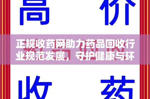 咸阳正规收药网助力药品回收行业规范发展，守护健康与环境