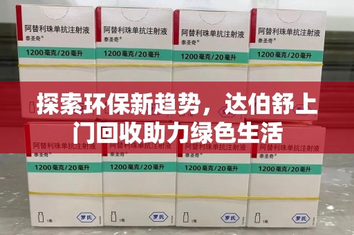 咸阳探索环保新趋势，达伯舒上门回收助力绿色生活