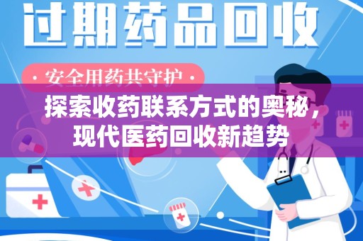 咸阳探索收药联系方式的奥秘，现代医药回收新趋势