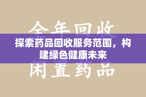 咸阳探索药品回收服务范围，构建绿色健康未来