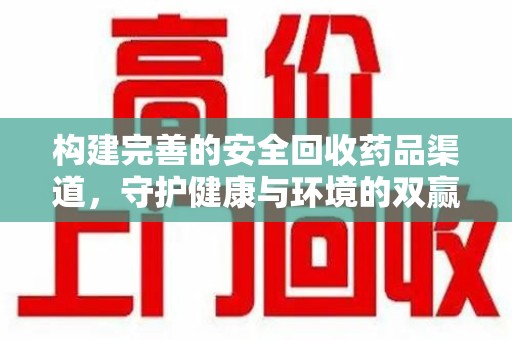 咸阳构建完善的安全回收药品渠道，守护健康与环境的双赢之道