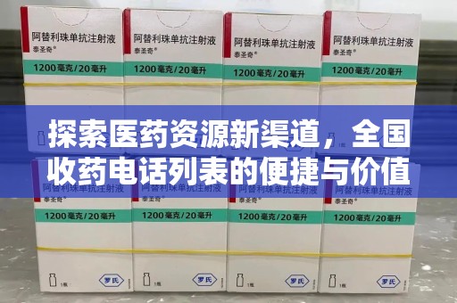 咸阳探索医药资源新渠道，全国收药电话列表的便捷与价值