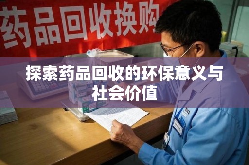 咸阳探索药品回收的环保意义与社会价值