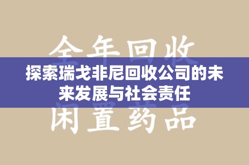 咸阳探索瑞戈非尼回收公司的未来发展与社会责任