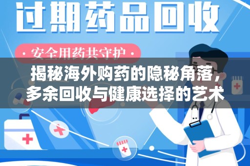咸阳揭秘海外购药的隐秘角落，多余回收与健康选择的艺术