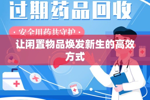 咸阳让闲置物品焕发新生的高效方式