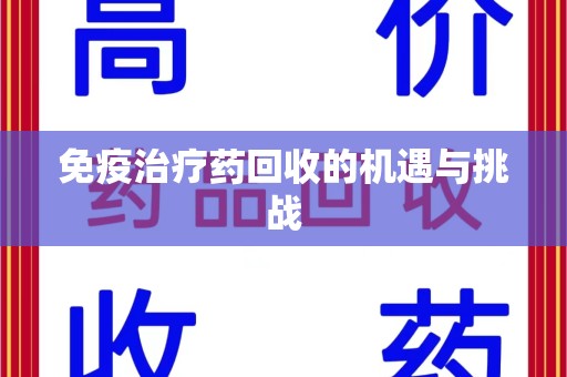 咸阳免疫治疗药回收的机遇与挑战