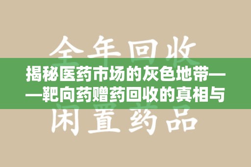 咸阳揭秘医药市场的灰色地带——靶向药赠药回收的真相与思考