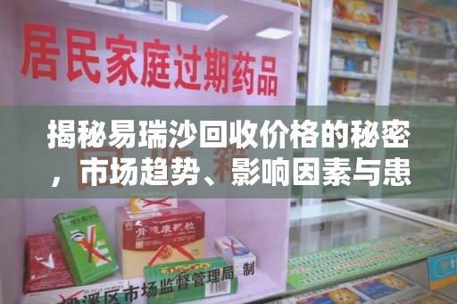 咸阳揭秘易瑞沙回收价格的秘密，市场趋势、影响因素与患者权益