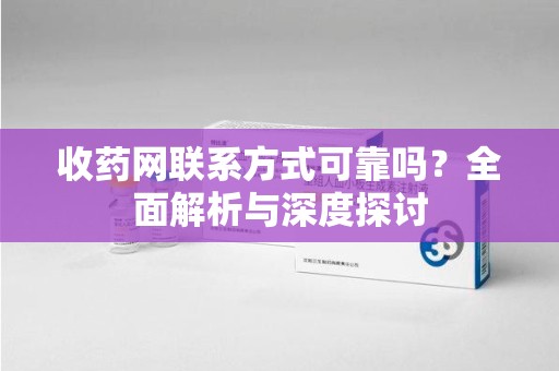 咸阳收药网联系方式可靠吗？全面解析与深度探讨