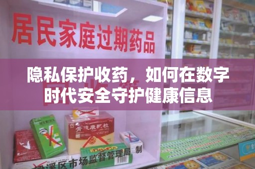 咸阳隐私保护收药，如何在数字时代安全守护健康信息