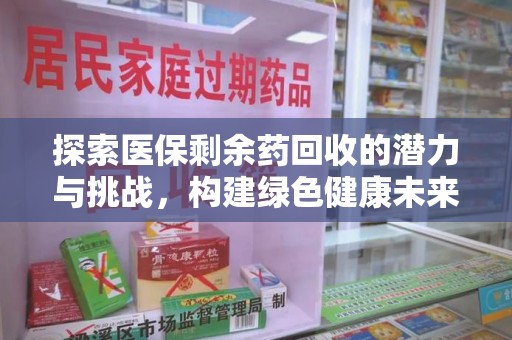 咸阳探索医保剩余药回收的潜力与挑战，构建绿色健康未来