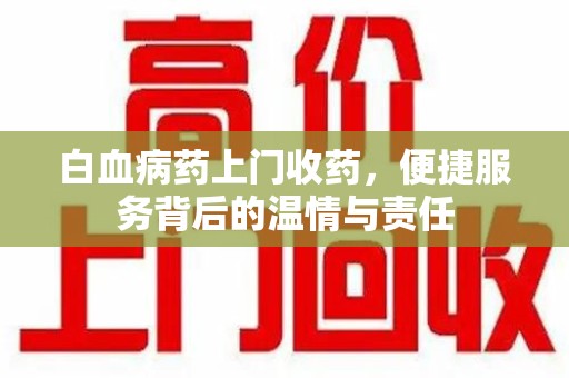 咸阳白血病药上门收药，便捷服务背后的温情与责任