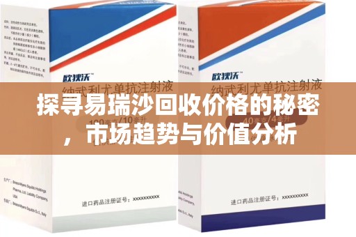 咸阳探寻易瑞沙回收价格的秘密，市场趋势与价值分析