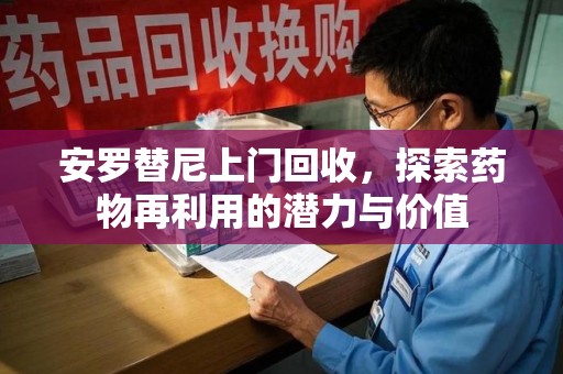 咸阳安罗替尼上门回收，探索药物再利用的潜力与价值