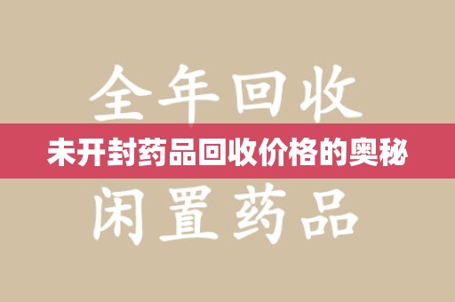 咸阳未开封药品回收价格的奥秘