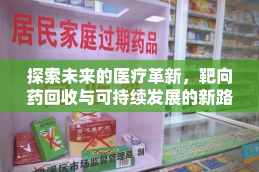 咸阳探索未来的医疗革新，靶向药回收与可持续发展的新路径