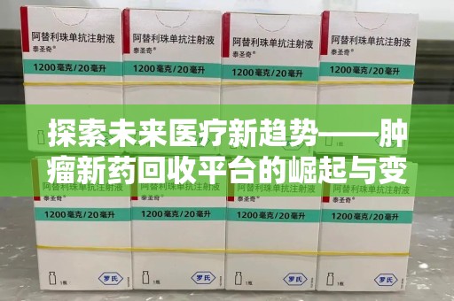 咸阳探索未来医疗新趋势——肿瘤新药回收平台的崛起与变革