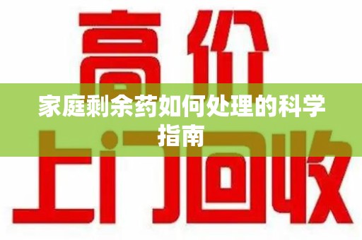 咸阳家庭剩余药如何处理的科学指南