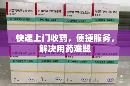 咸阳快速上门收药，便捷服务，解决用药难题