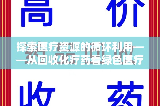 咸阳探索医疗资源的循环利用——从回收化疗药看绿色医疗未来