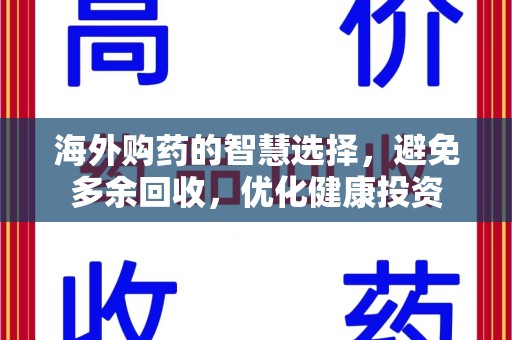 咸阳海外购药的智慧选择，避免多余回收，优化健康投资