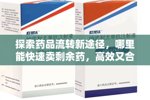 咸阳探索药品流转新途径，哪里能快速卖剩余药，高效又合规