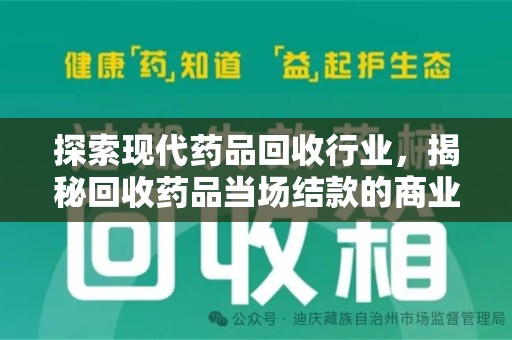 咸阳探索现代药品回收行业，揭秘回收药品当场结款的商业奥秘