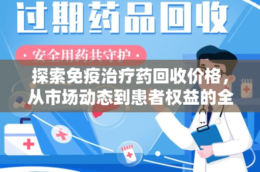 咸阳探索免疫治疗药回收价格，从市场动态到患者权益的全面解析