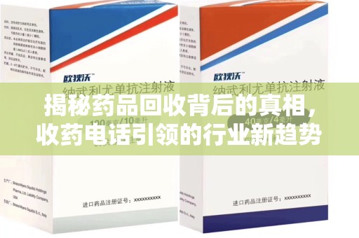 咸阳揭秘药品回收背后的真相，收药电话引领的行业新趋势
