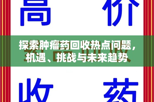 咸阳探索肿瘤药回收热点问题，机遇、挑战与未来趋势