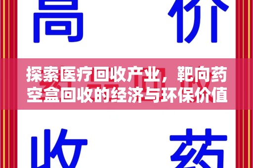 咸阳探索医疗回收产业，靶向药空盒回收的经济与环保价值