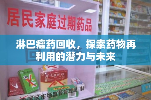 咸阳淋巴瘤药回收，探索药物再利用的潜力与未来